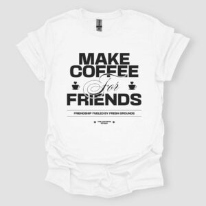 Make Coffee For Friends Unisex T Shirt White