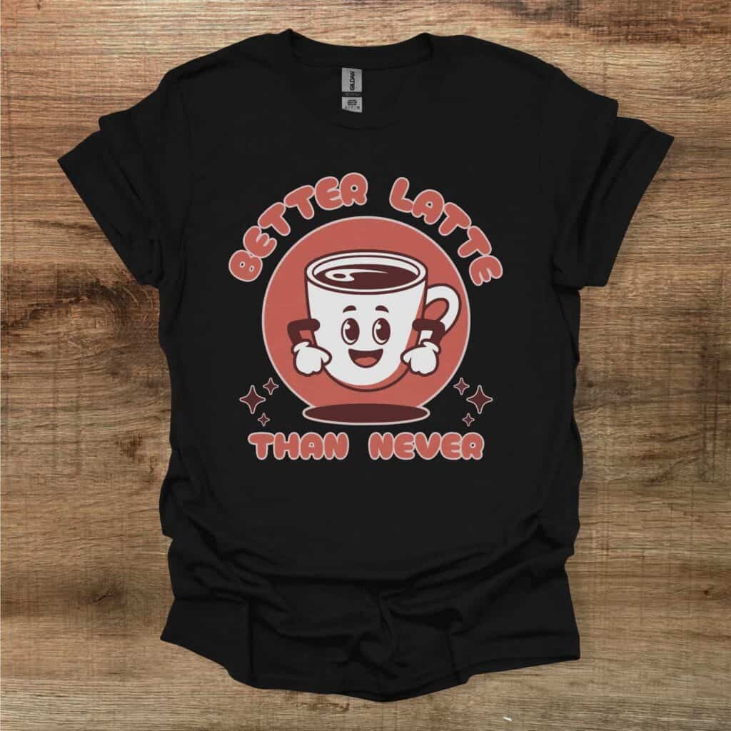 Better Latte Than Never Black T-Shirt Unisex Better latte than never black t shirt unisex
