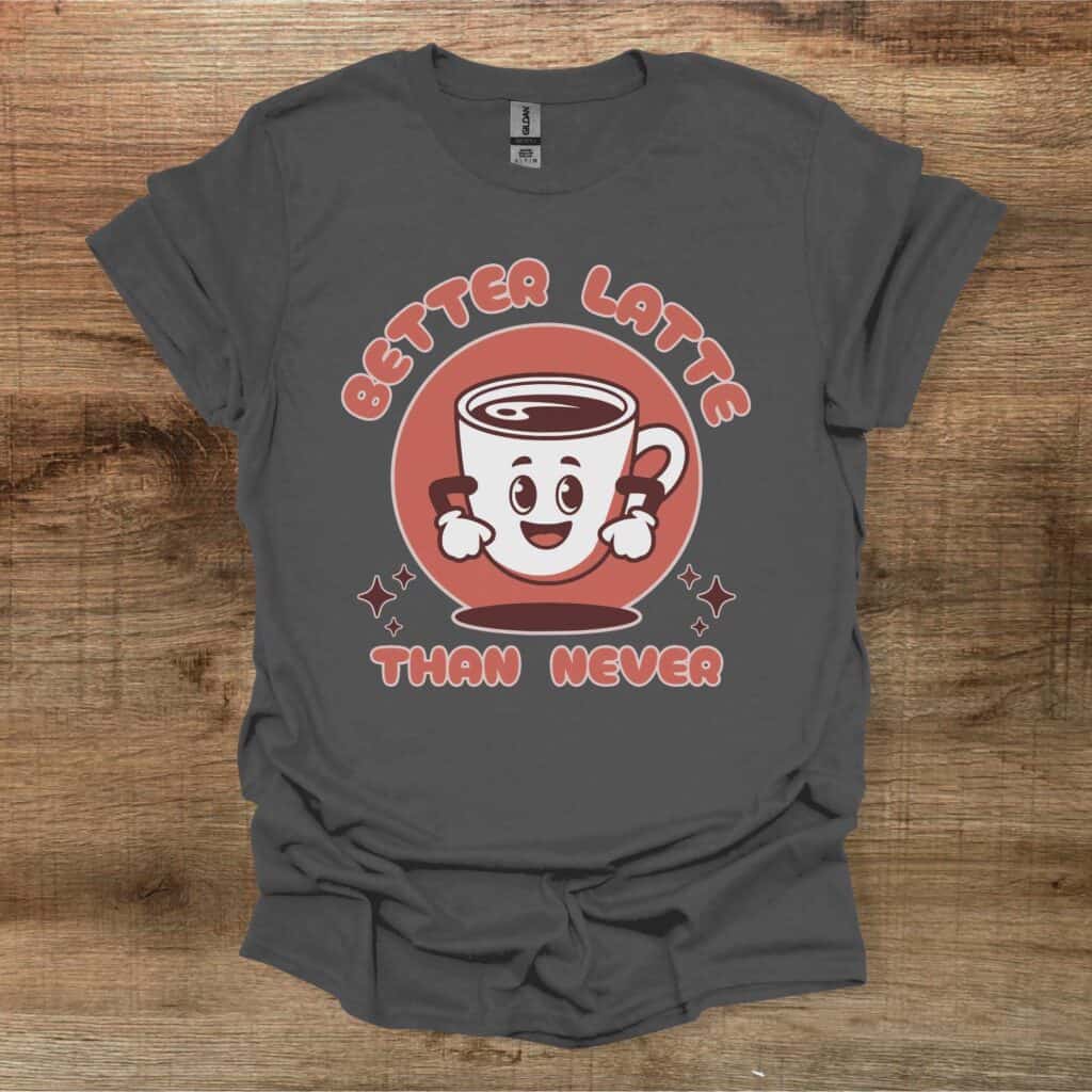 Better Latte Than Never Charocal T-Shirt Unisex Better latte than never charocal t shirt unisex