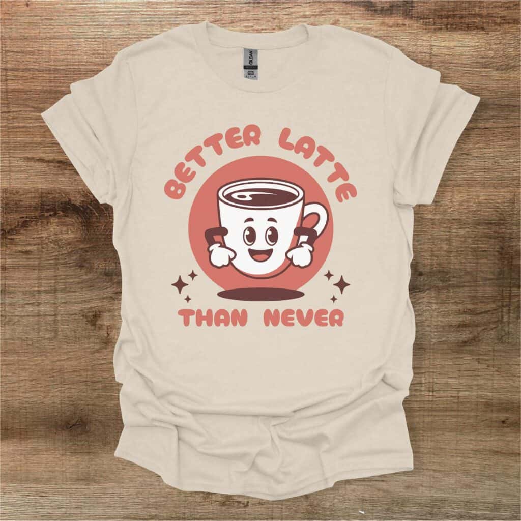 Better latte than never natural t shirt unisex