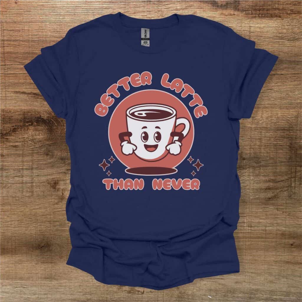 Better Latte Than Never Navy T-Shirt Unisex Better latte than never navy t shirt unisex