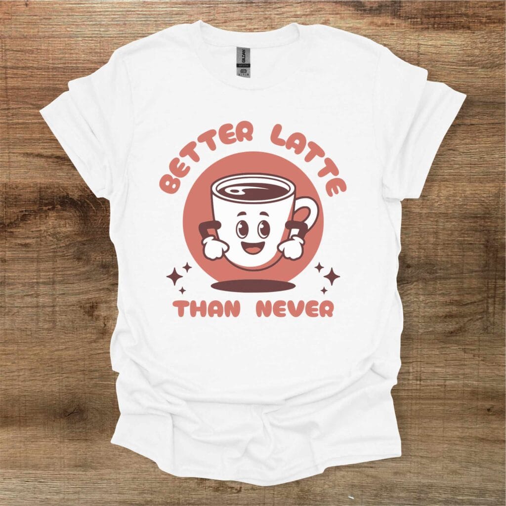 Better Latte Than Never White T-Shirt Unisex Better latte than never white t shirt unisex