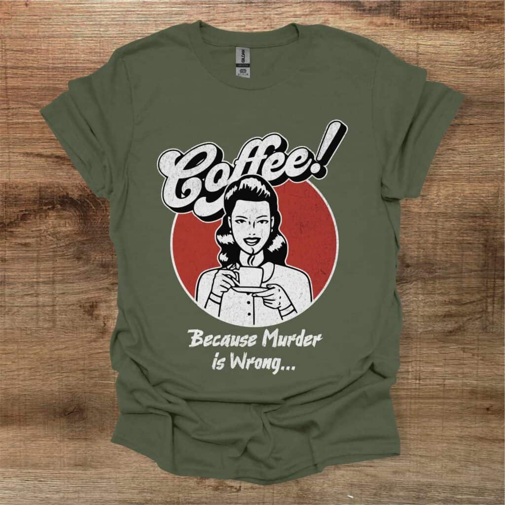 Coffee Because Murder Is Wrong Vintage Military Green T-Shirt Unisex Coffee because murder is wrong vintage military green t shirt unisex