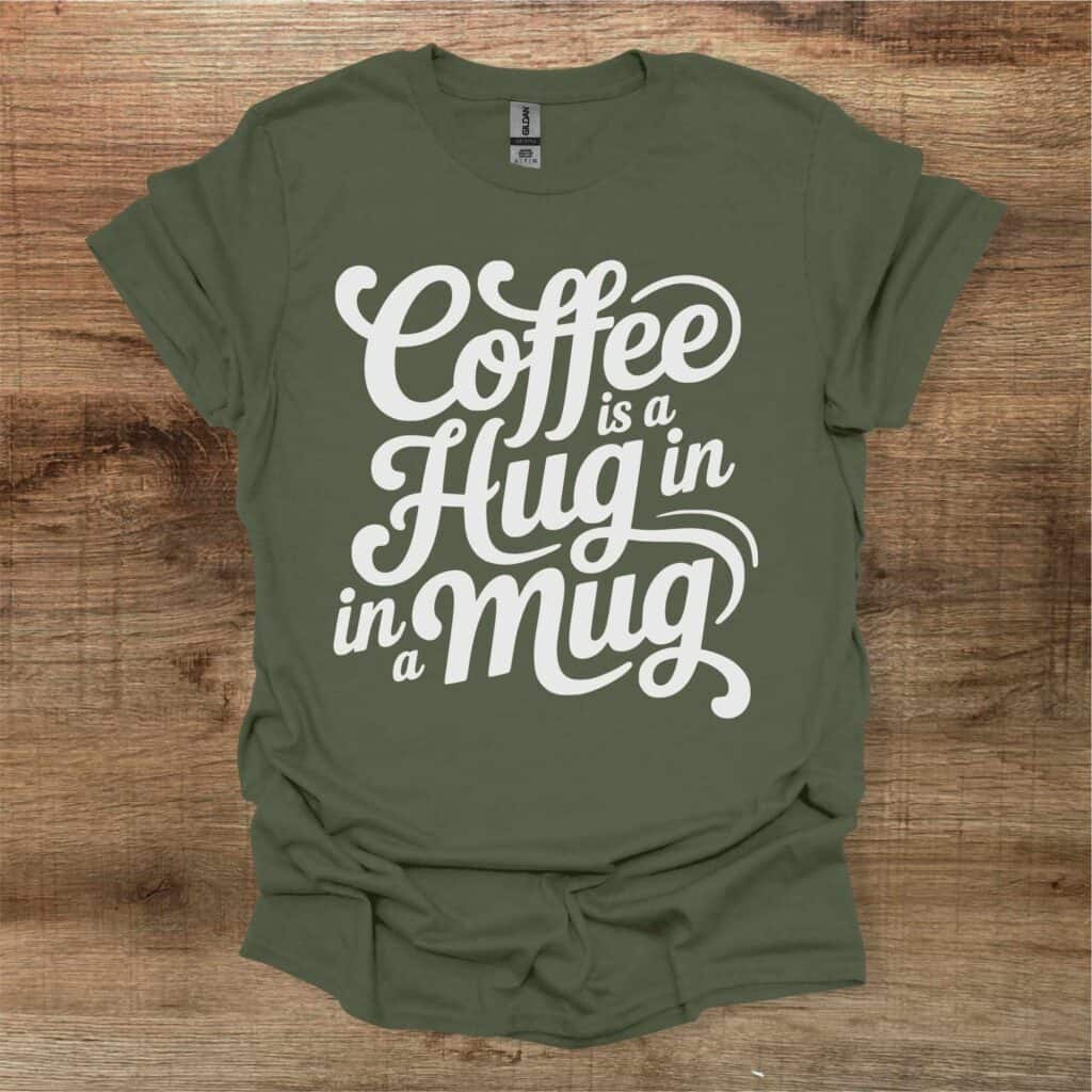 Coffee Is A Hug In A Mug Military Green T-Shirt Unisex Coffee is a hug in a mug military green t shirt unisex