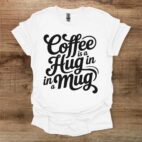 Coffee is a hug in a mug white t shirt unisex
