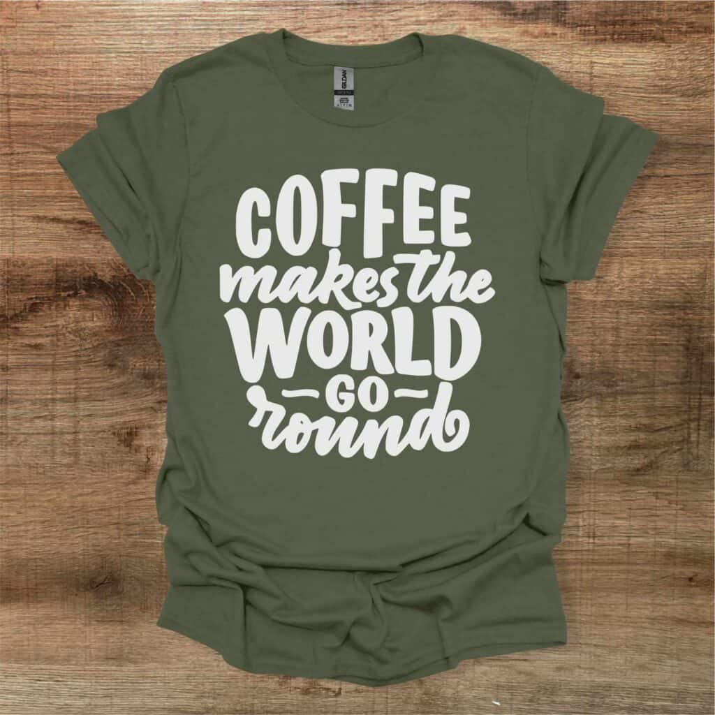 Coffee makes the world go round military green t shirt unisex