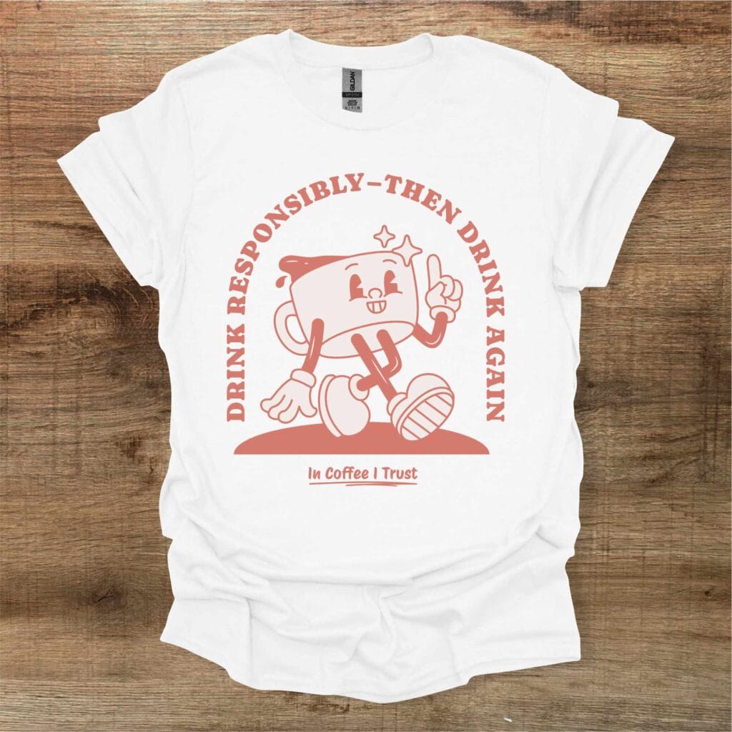 Drink responsibly coffee lover white t shirt unisex