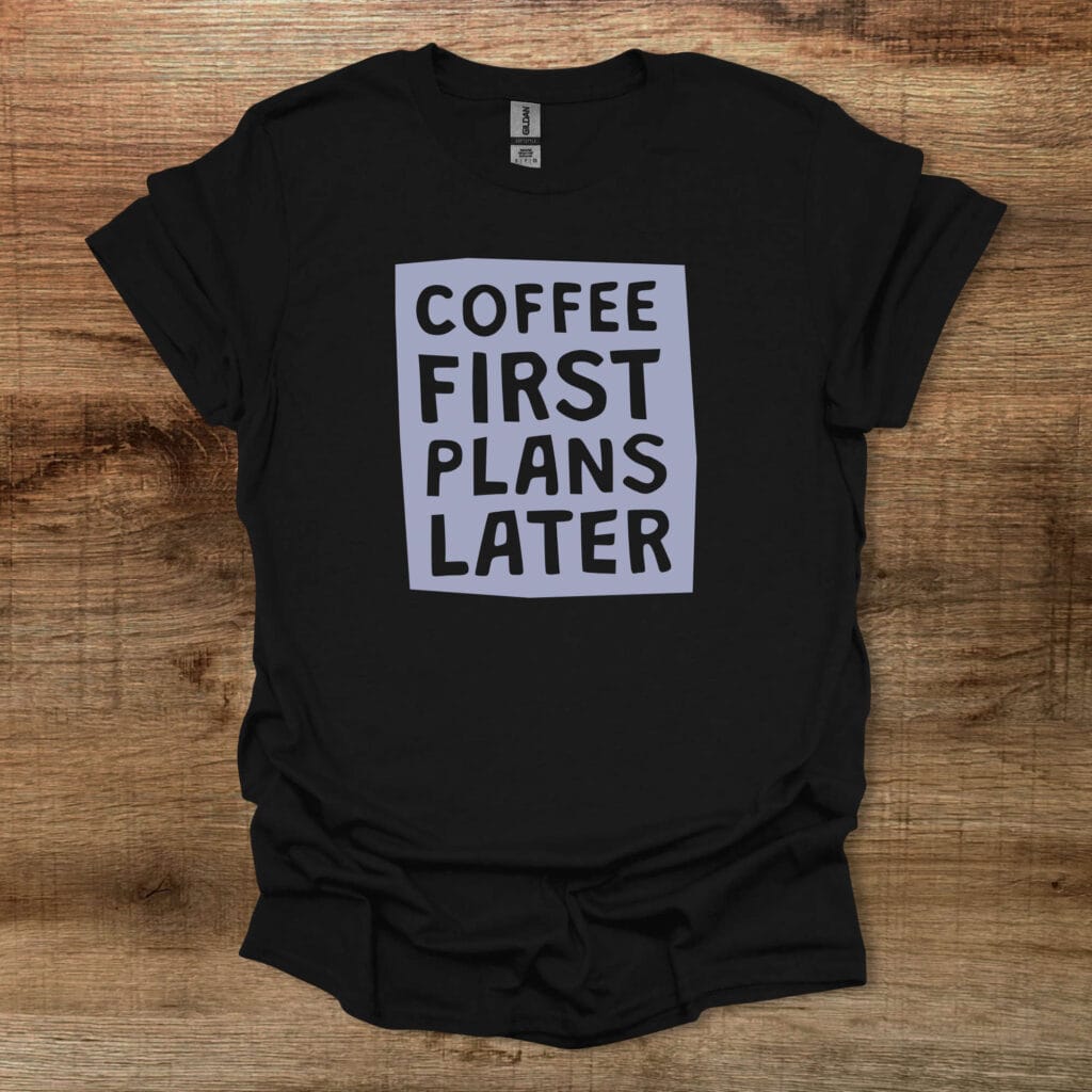 Coffee first plans later black t shirt unisex