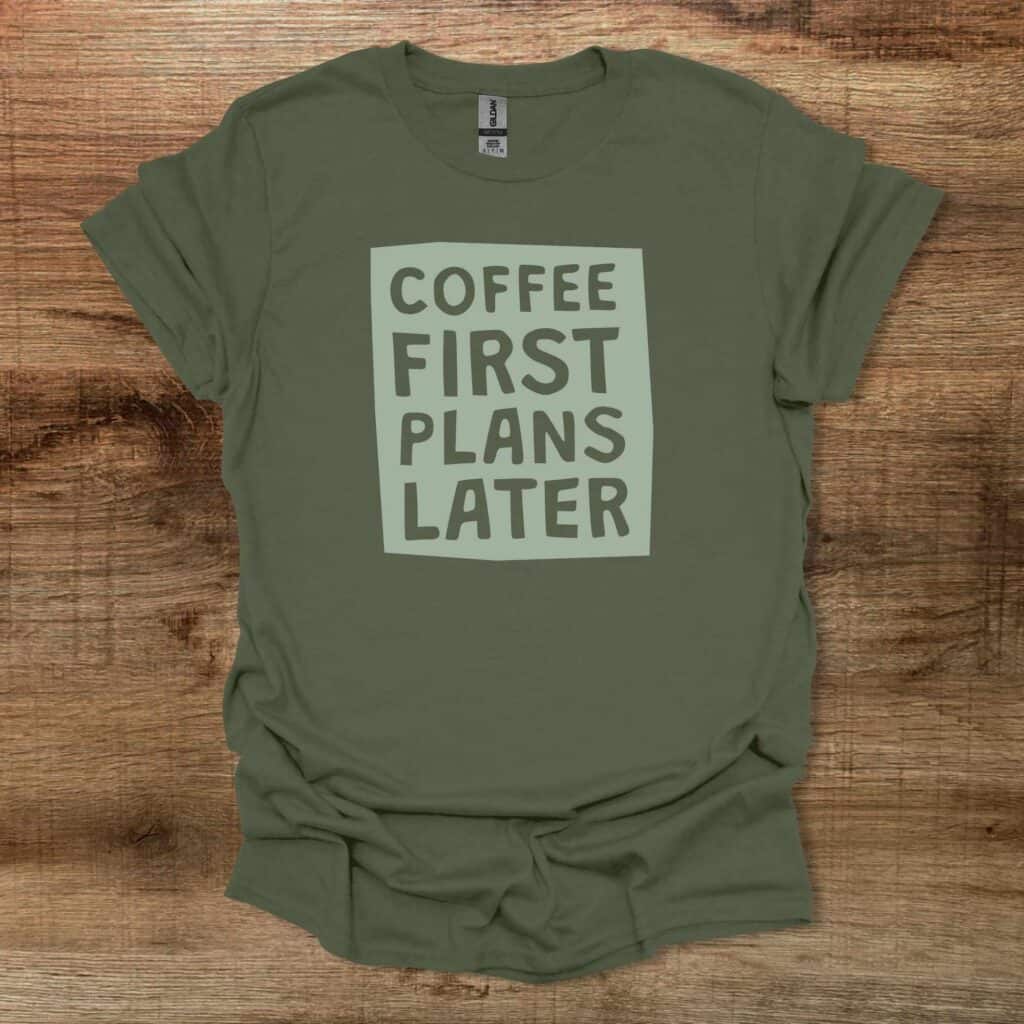 Coffee First Plans Later Military Green T-Shirt Unisex Coffee first plans later military green t shirt unisex