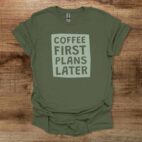 Coffee first plans later military green t shirt unisex