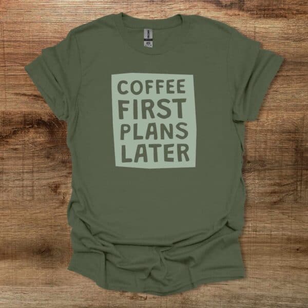 Coffee first plans later military green t shirt unisex