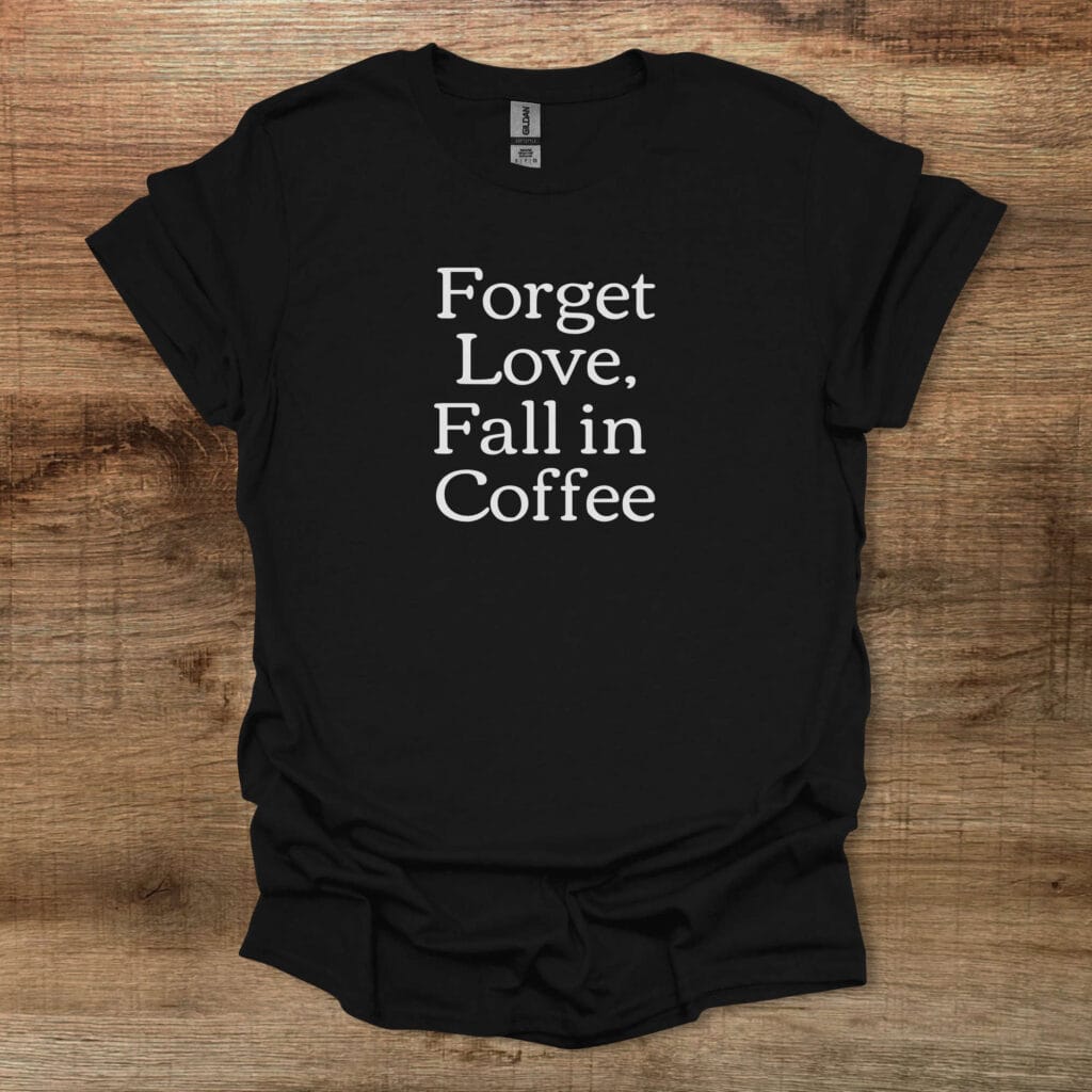 Forget love fall in coffee black t shirt unisex