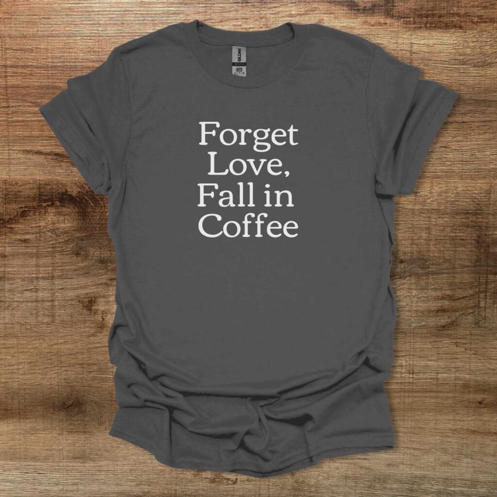Forget Love Fall in Coffee Charocal T-Shirt Unisex Forget love fall in coffee charocal t shirt unisex