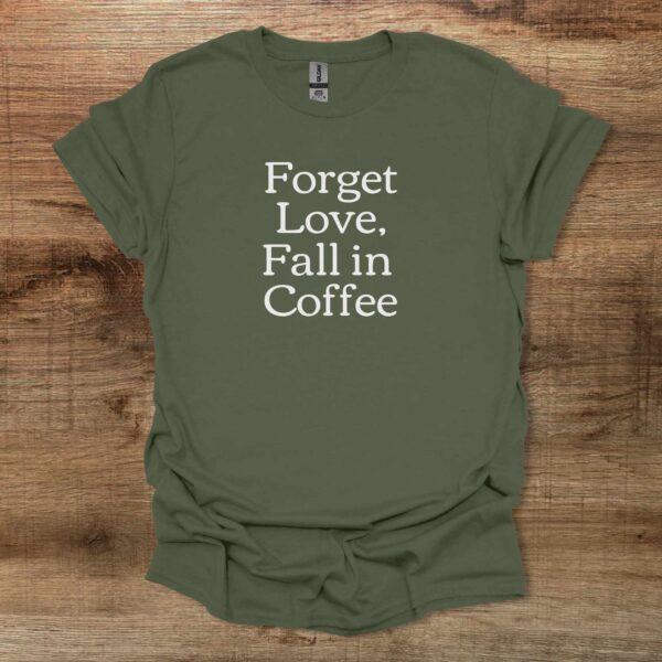 Forget love fall in coffee military green t shirt unisex