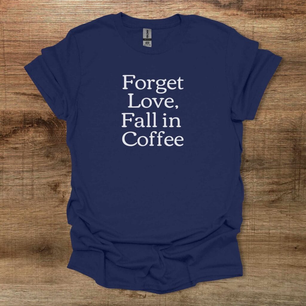 Forget Love Fall in Coffee Navy T-Shirt Unisex Forget love fall in coffee navy t shirt unisex
