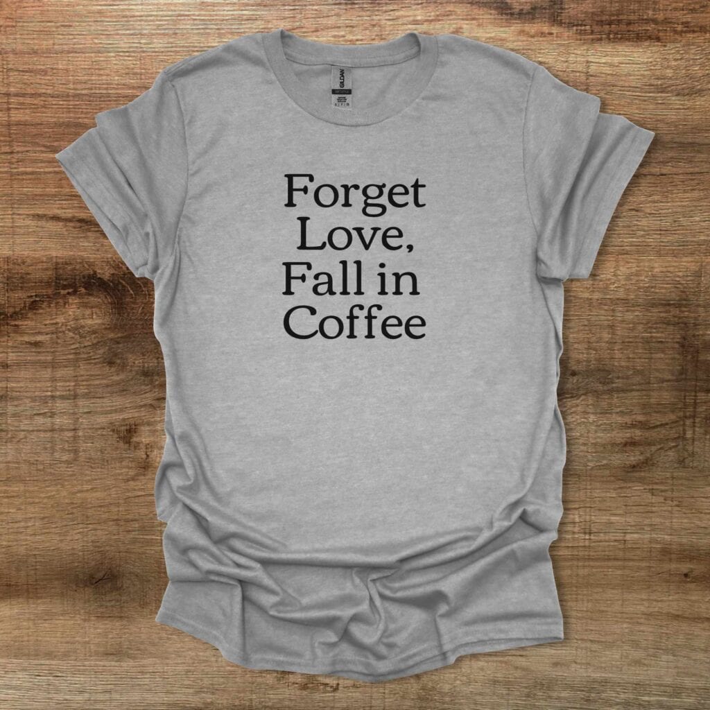 Forget Love Fall in Coffee Sport Grey T-Shirt Unisex Forget love fall in coffee sport grey t shirt unisex