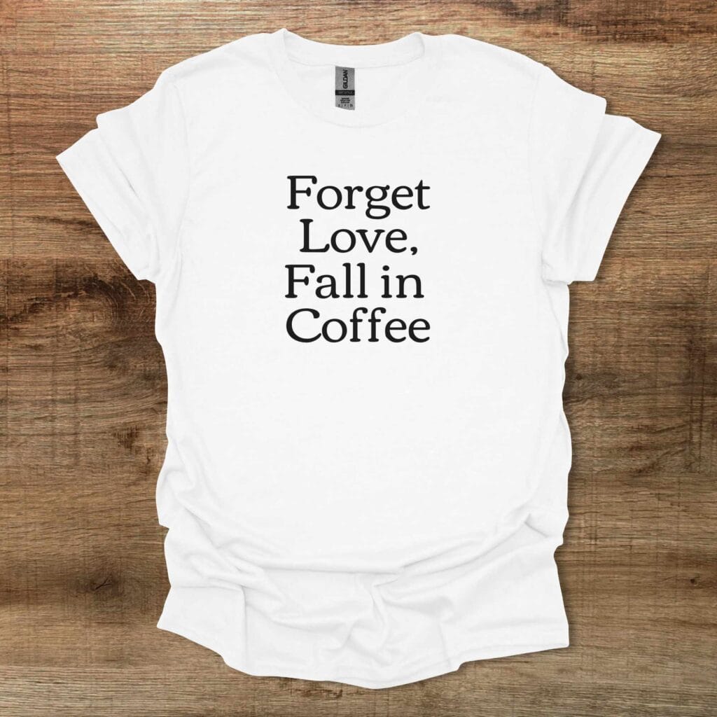 Forget Love Fall in Coffee White T-Shirt Unisex Forget love fall in coffee white t shirt unisex