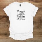 Forget love fall in coffee white t shirt unisex