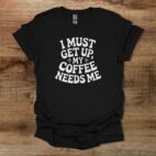 I must get up my coffee needs me black t shirt unisex