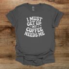 I must get up my coffee needs me charocal t shirt unisex