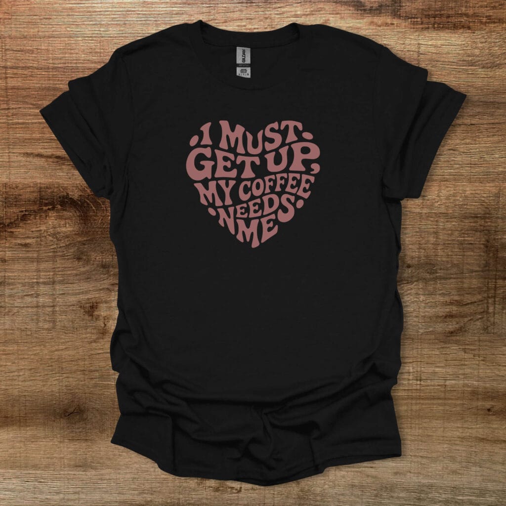 I Must Get Up My Coffee Needs Me Heart Black T-Shirt Unisex I must get up my coffee needs me heart black t shirt unisex