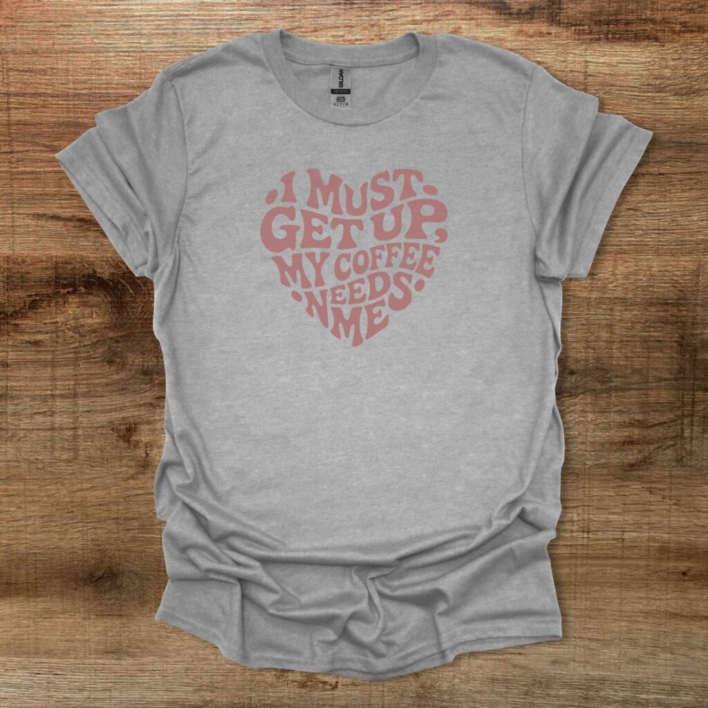 I Must Get Up My Coffee Needs Me Heart Sport Grey T-Shirt Unisex I must get up my coffee needs me heart sport grey t shirt unisex