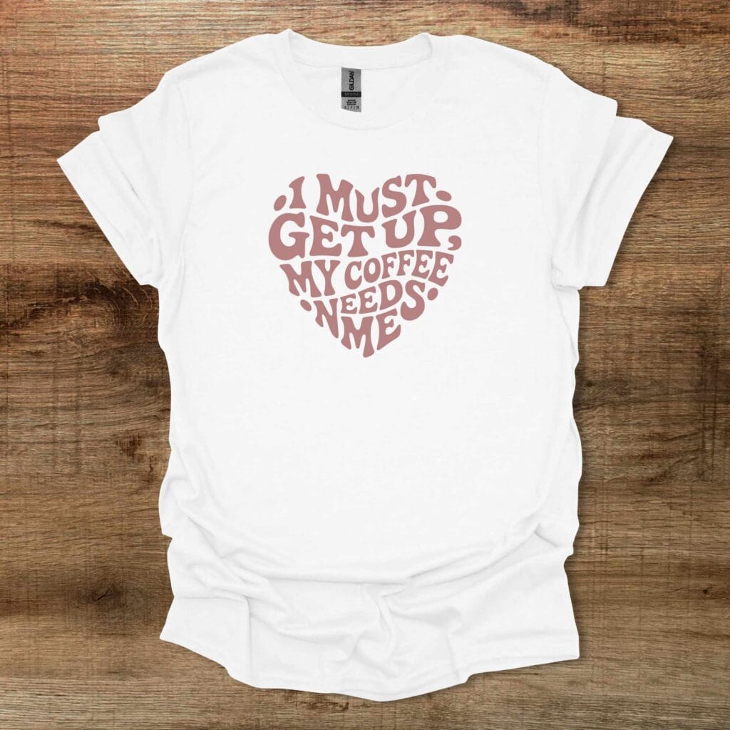 I must get up my coffee needs me heart white t shirt unisex