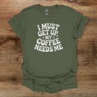 I must get up my coffee needs me military green t shirt unisex