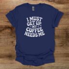 I must get up my coffee needs me navy t shirt unisex