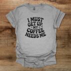 I must get up my coffee needs me sport grey t shirt unisex