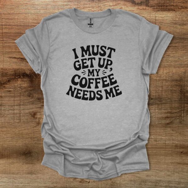I must get up my coffee needs me sport grey t shirt unisex