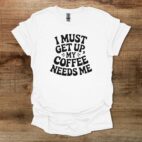 I must get up my coffee needs me white t shirt unisex