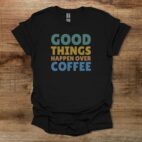 Good things happen over coffee colorful black t shirt unisex