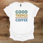 Good things happen over coffee colorful white t shirt unisex