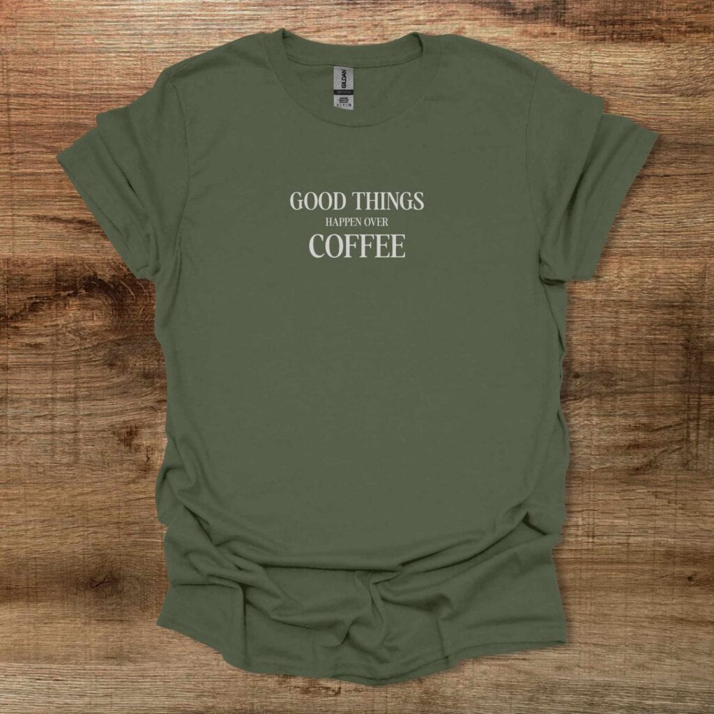 Good Things Happen Over Coffee Typography Military Green T-Shirt Unisex Good things happen over coffee typography military green t shirt unisex