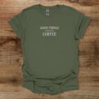 Good things happen over coffee typography military green t shirt unisex