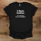 I hate coffee can you imagine black t shirt unisex