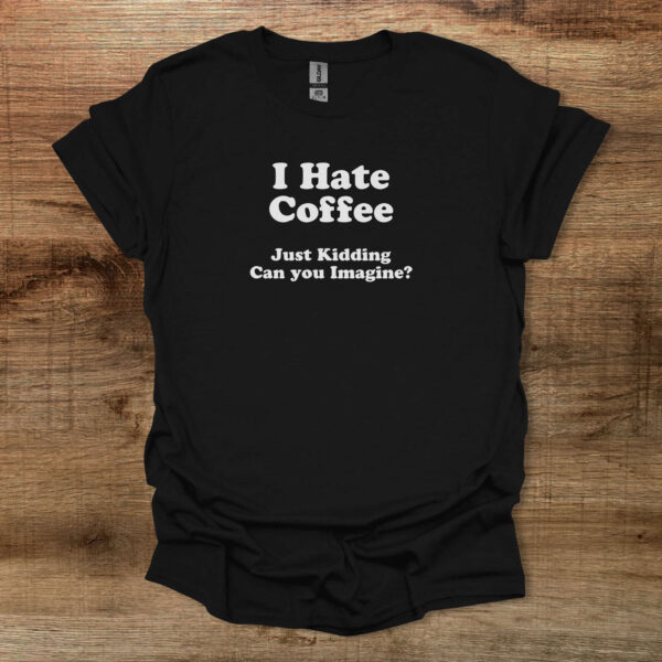 I hate coffee can you imagine black t shirt unisex