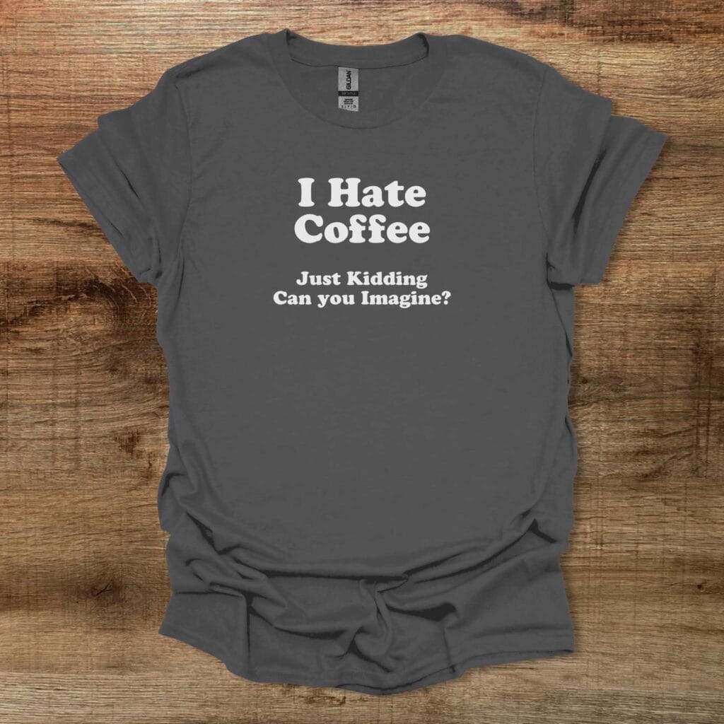 I Hate Coffee Can You Imagine Charocal T-Shirt Unisex I hate coffee can you imagine charocal t shirt unisex