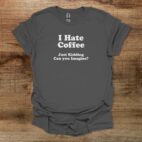 I hate coffee can you imagine charocal t shirt unisex