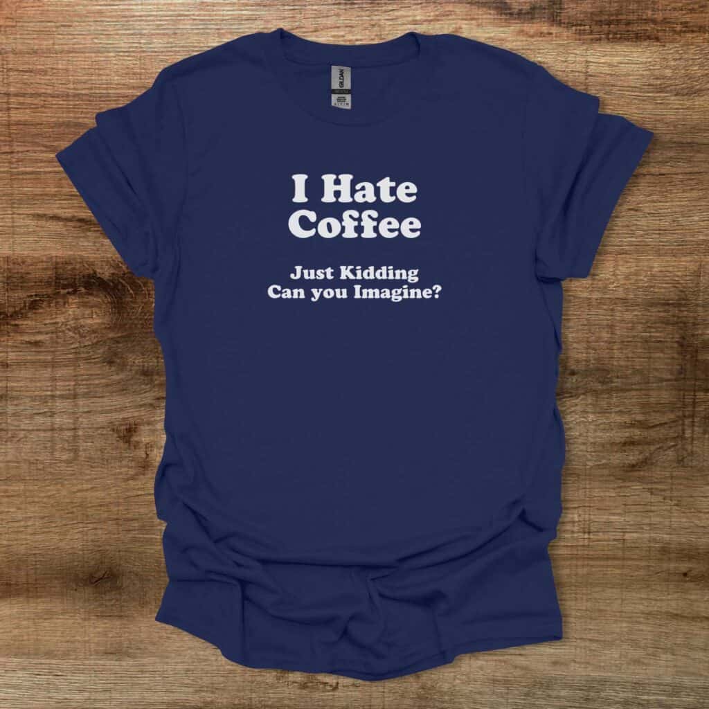 I Hate Coffee Can You Imagine Navy T-Shirt Unisex I hate coffee can you imagine navy t shirt unisex