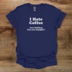 I hate coffee can you imagine navy t shirt unisex
