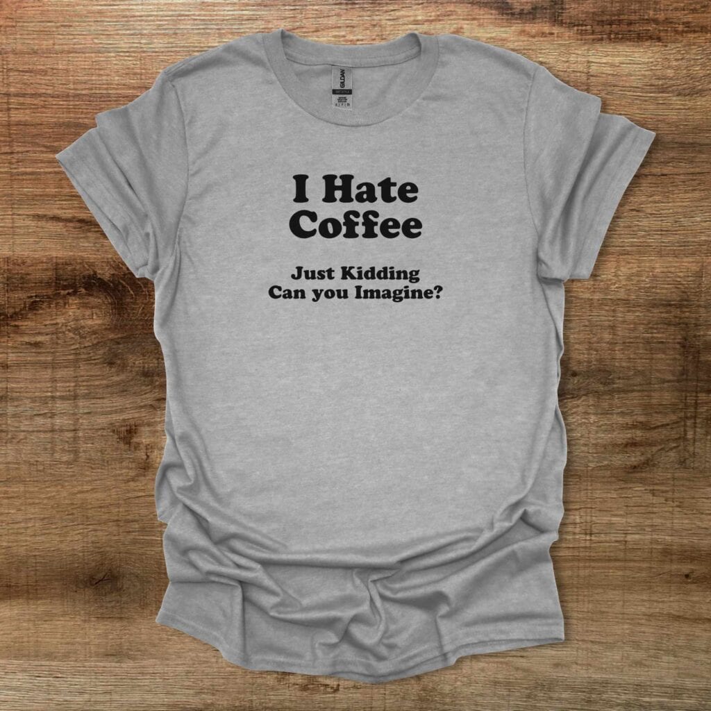 I Hate Coffee Can You Imagine Sport Grey T-Shirt Unisex I hate coffee can you imagine sport grey t shirt unisex