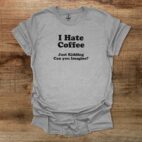 I hate coffee can you imagine sport grey t shirt unisex