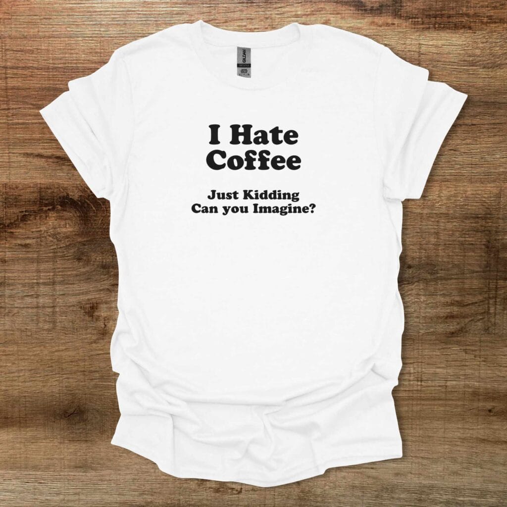 I Hate Coffee Can You Imagine White T-Shirt Unisex I hate coffee can you imagine white t shirt unisex