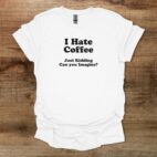 I hate coffee can you imagine white t shirt unisex