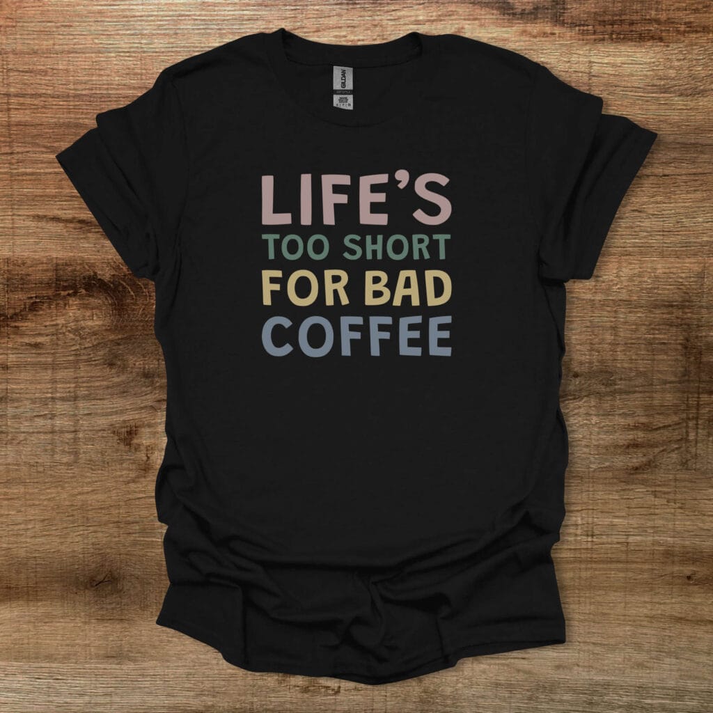 Life's Too Short For Bad Coffee Black T-Shirt Unisex Life's too short for bad coffee black t shirt unisex