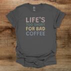 Life's too short for bad coffee charocal t shirt unisex