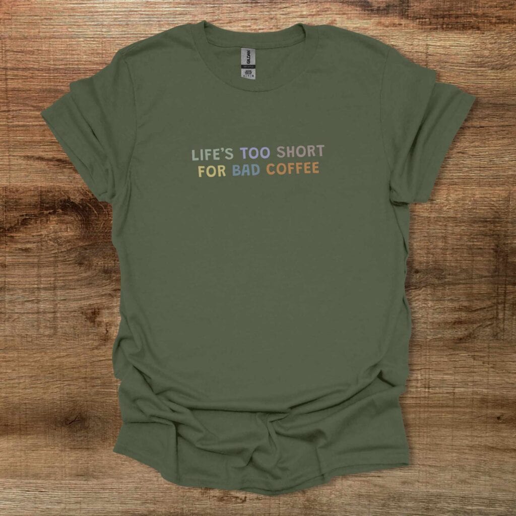 Lifes Too Short For Bad Coffee Colorful Military Green T-Shirt Unisex Lifes too short for bad coffee colorful military green t shirt unisex