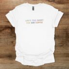 Lifes too short for bad coffee colorful white t shirt unisex